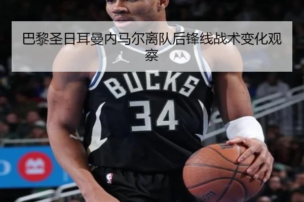 巴黎圣日耳曼内马尔离队后锋线战术变化观察